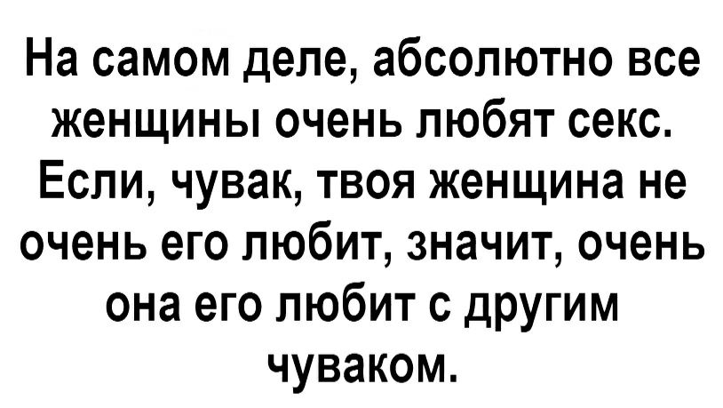 На самом деле абсолютно все женщины очень любят секс Если чувак твоя женщина не очень его любит значит очень она его любит с другим чуваком