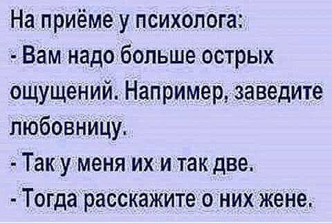 На приёме у психолога Вам надобольше острых ощущений Например заведите пюбовнщу Так уменя их и так две Тогда расскажите о них жене