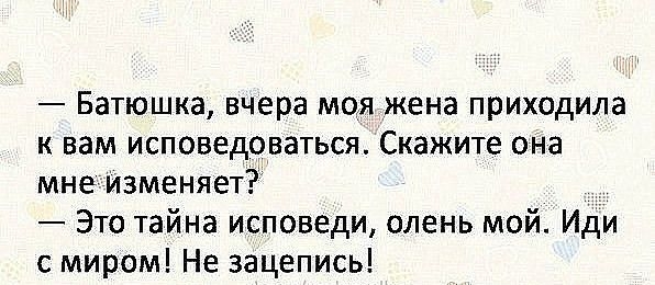 Батюшка вчера моя жена приходила к вам исповедоваться Скажите сНа мне изменяет Это тайна исповеди олень мой Иди с миром Не зацепись