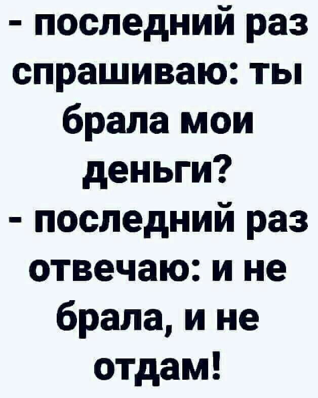 последний раз спрашиваю ты брала мои деньги последний раз отвечаю и не брала и не ОТдам