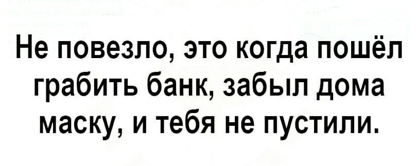 Не повезло это когда пошёл грабить банк забыл дома маску и тебя не пустили