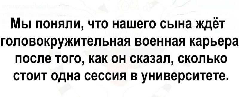 Мы поняли что нашего сына ждёт гоповокружительная военная карьера после того как он сказал сколько стоит одна сессия в университете