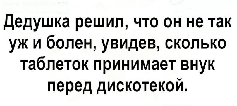 Дедушка решил что он не так уж и болен увидев сколько таблеток принимает внук перед дискотекой