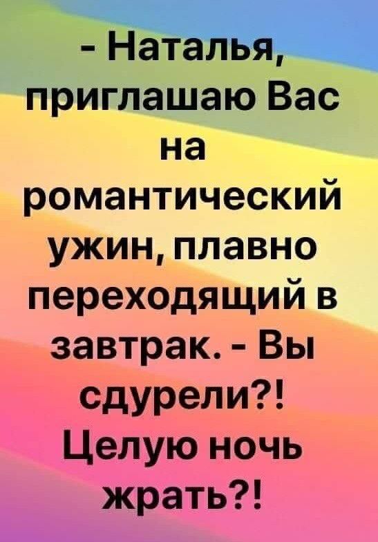приглашаю Вас на романтический ужин плавно переходящий в завтрак Вы сдурели Целую ночь жрать