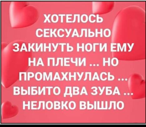 хотелось свксумьно здкинуть ноги му НА плечи но ПРОМАХНУЛАСЬ вывито дВА ЗУБА нвловко вышло