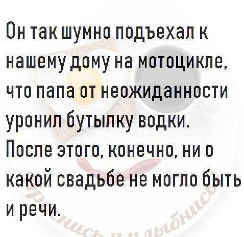 Он так шумно подъехал к нашему дому на мотоцикле что папа от неожиданности уронил бутылку водки После этого конечно ни о какой свадьбе не могло быть и речи