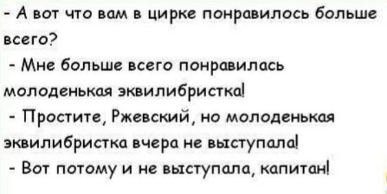 А вот что вам в цирке понравилось больше всего Мне больше всего понравилась молоденькая эквилибристкпі Простите Ржевский но молоденькая эквилибристка вчера не выступала Вот потому и не выступала капитан