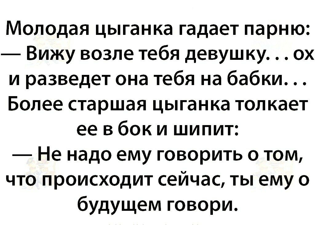 Молодая цыганка гадает парню Вижу возле тебя девушку ох и разведет она тебя на бабки Более старшая цыганка толкает ее в бок и шипит Не надо ему говорить о том что происходит сейчас ты ему о будущем говори