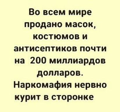 Во всем мире продано масок костюмов и антисептиков почти на 200 миллиардов долларов Наркомафия нервно курит в сторонке