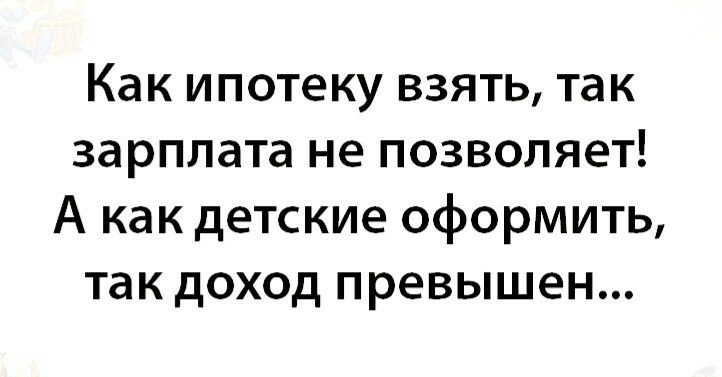 Как ипотеку взять так зарплата не позволяет А как детские оформить так доход превышен