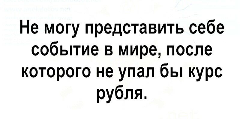 Не могу представить себе событие в мире после которого не упал бы курс рубля