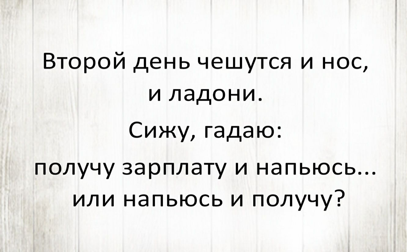 Второй день чешутся и нос и ладони Сижу гадаю получу зарплату и напьюсь или напьюсь и получу