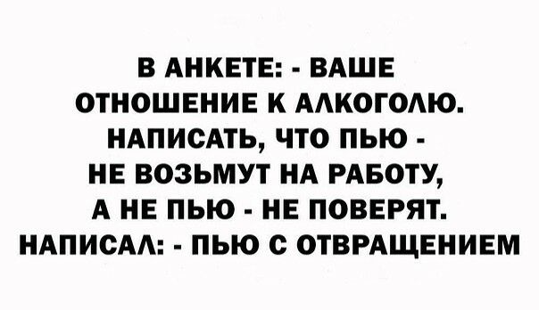 В АНКЕТЕ ВАШЕ ОТНОШЕНИЕ К ААКОГОАЮ НАПИСАТЬ ЧТО ПЬЮ НЕ ВОЗЬМУТ НА РАБОТУ А НЕ ПЬЮ НЕ ПОВЕРЯТ НАПИСАА ПЬЮ с ОТВРАЩЕНИЕМ