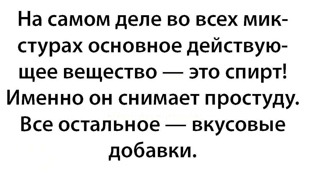 На самом деле во всех мик стурах основное действую щее вещество это спирт Именно он снимает простуду Все остальное вкусовые добавки