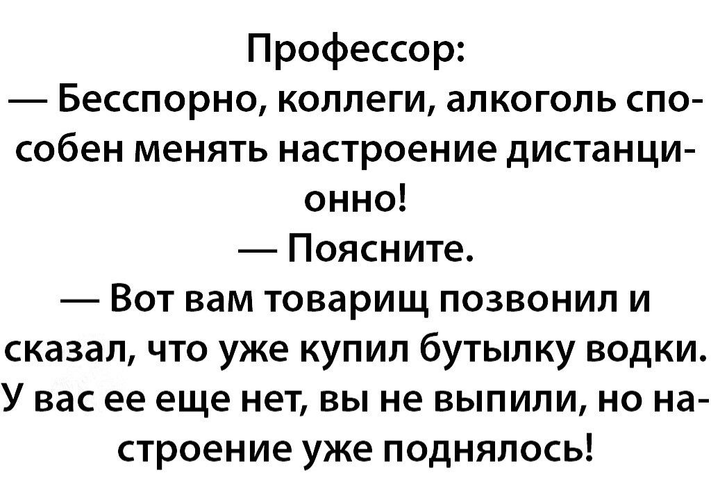 Профессор Бесспорно коллеги алкоголь спо собен менять настроение дистанци онно Поясните Вот вам товарищ позвонил и сказал что уже купил бутылку водки У вас ее еще нет вы не выпили но на строение уже поднялось