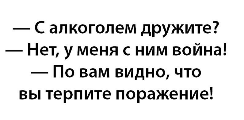 С алкоголем дружите Нет у меня с ним война По вам видно что вы терпите поражение