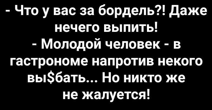 Что у вас за бордель даже нечего выпить Молодой человек в гастрономе напротив некого выбать Но никто же не жалуется