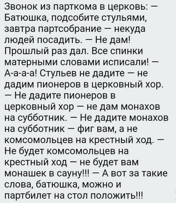 Звонок из парткома в церковь Батюшка подсобите стульями завтра партсобрание некуда людей посадить Не дам Прошлый раз дал Все спинки матерными словами исписали А а аа Стульев не дадите не дадим пионеров в церковный хор Не дадите пионеров в церковный хор не дам монахов на субботник Не дадите монахов на субботник фиг вам а не комсомольцев на крестный ход Не будет комсомольцев на крестный ход не будет