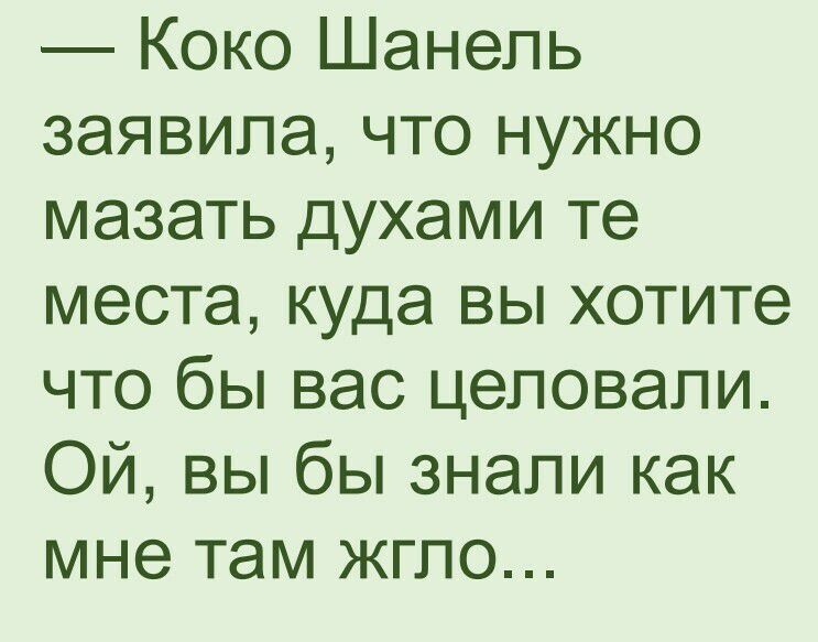 Коко Шанель заявила что нужно мазать духами те места куда вы хотите что бы вас цеповали Ой вы бы знали как мне там жгло