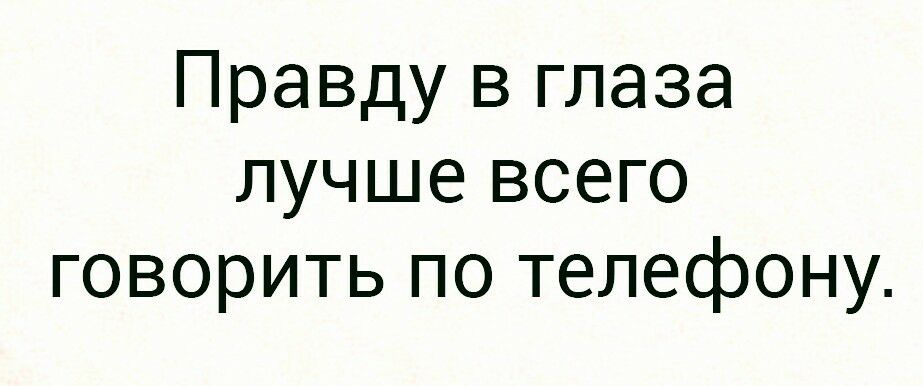 Правду в глаза лучше всего говорить по телефону