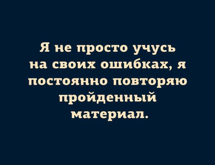 Я не просто учусь на своих ошибках и постоянно повторяю пройденный материал