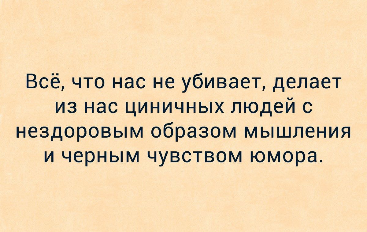 Всё что нас не убивает делает из нас циничных людей с нездоровым образом мышления и черным чувством юмора