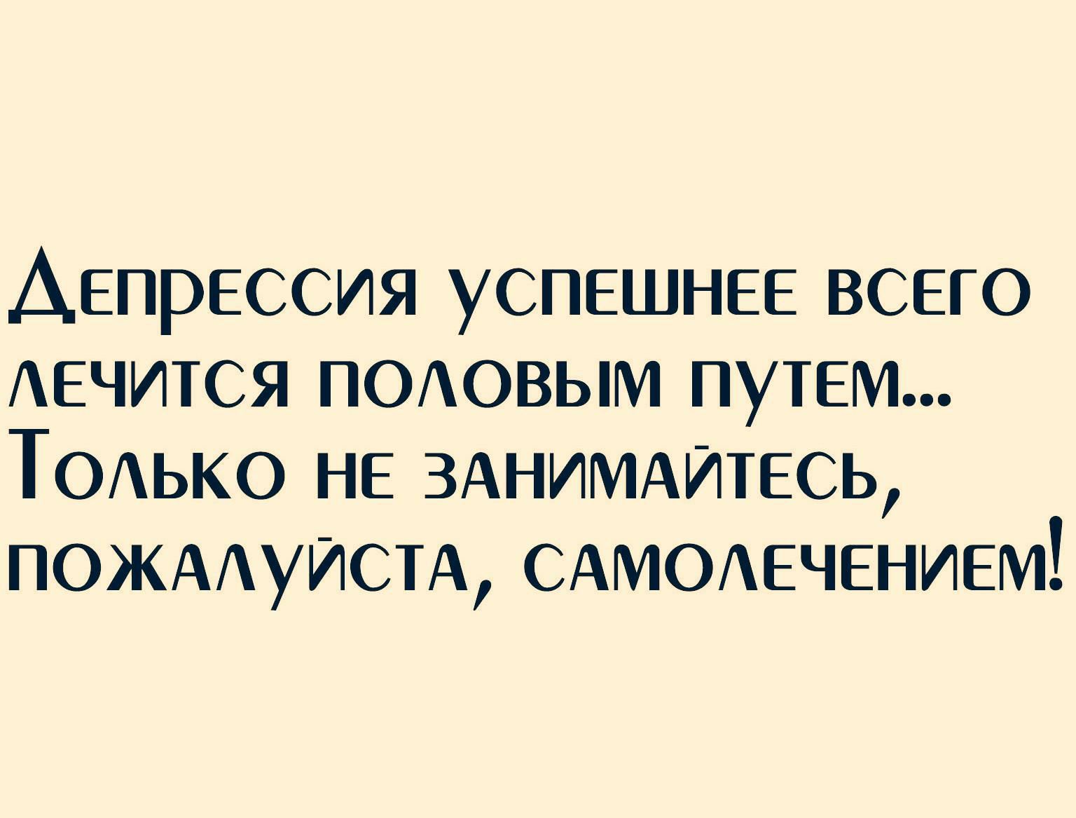 Депрессия успешнее всего АЕЧИТСЯ поиювым путем ТОАько не ЗАНИМАИТЕСЬ ПОЖААУИСТА сАМОАечением