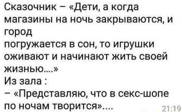 Сказочник дети а когда магазины на ночь закрываются и город погружается в сон то игрушки оживают и начинают жить своей жизнью Из зала Представляю что в секс шопе по ночам ТВОРИТСЯ у