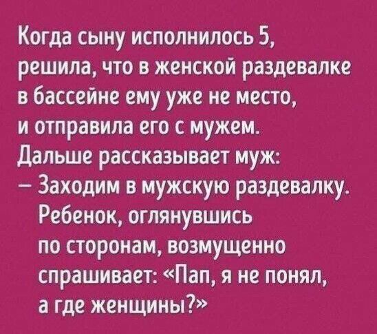 Когда сыну исполнилось 5 решила что в женской раздевалке в бассейне ему уже не место и отправила его с мужем Дальше рассказывает муж Заходим в мужскую раздевалку Ребенок оглянувшись по сторонам возмущенно спрашивает Пап я не понял а где женщины