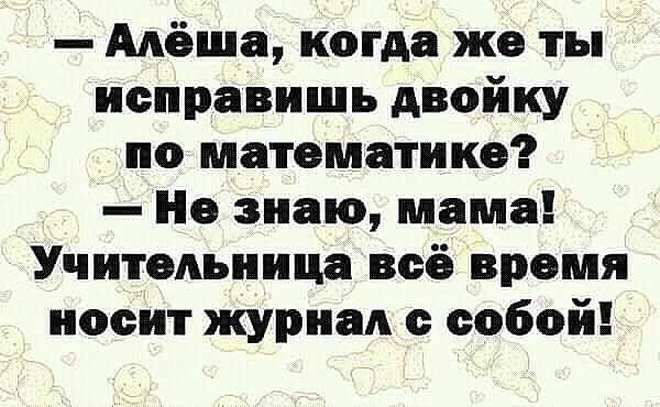 Алёша когда же ты исправишь двойку по математике Не знаю мама Учительница всё время носит журнал с собой