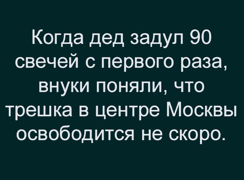 Когда дед задул 90 свечей с первого раза внуки поняли что трешка в центре Москвы освободится не скоро