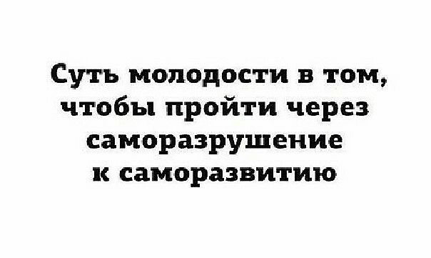 Суть молодости в том чтобы пройти через саморазрушение к саморазвитию