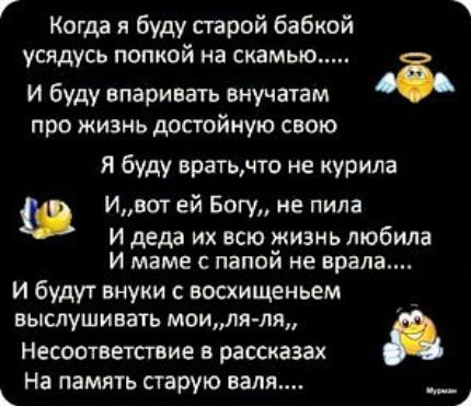 Когда я буду парой бабкой усядусь попкой на скамью И буду впаривать внучатам 38 про жизнь достойную свою Я буду вратьнто не курила Ивот ей Богу не пила и деда их всю дкизнь любила И маме С ПВПОИ НЕ града И будут внуки с восхищеньем выслушивать моиля ля Несоответствие в рассказах На память старую валя