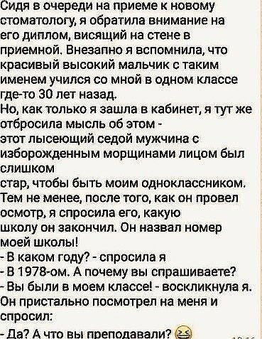 Сидя в очереди на приеме к новому отоматолопя обратила внимание на его диплом висящий на стене в приемной Внезапно я вспомнила что красивый высокий мальчик с таким именем учился со мной в одном классе гдето 30 лет назад Но как только я зашла в кабинет и тут же отбросила мысль об этом этот пысеющий седой мужчина иаборожденным морщинами лицом был слишком стар чтобы быть моим одноклассником Тем не ме