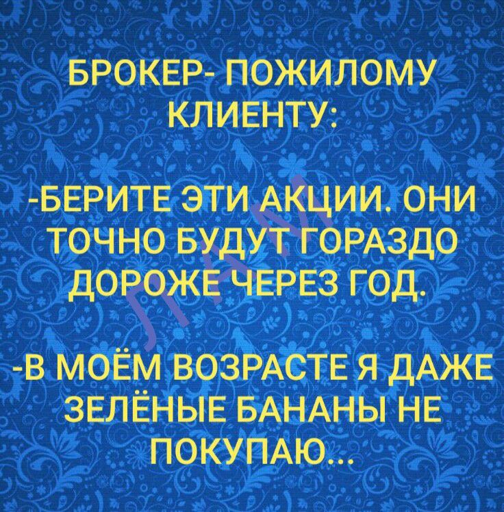 БРОКЕР ПОЖИЛОМУ КЛИЕНТУ БЕРИТЕ ЭТИ АКЦИИ ОНИ ТОЧНО БУДХТ ГОРАЗДО ДОРОЖЕ ЧЕРЕЗ ГОД В МОЁМ ВОЗРАСТЕ Я ДАЖЕ ЗЕЛЕНЫЕ БАНАНЫ НЕ ПОКУПАЮ