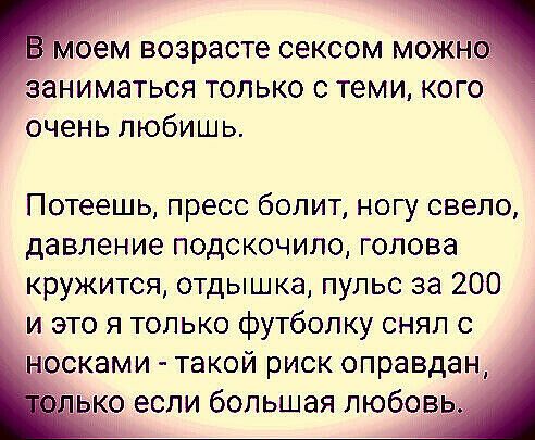 зем возрасте сексом моЖн заниматься только с теми кого очень любишь Потеешь пресс болит ногу свело давление подскочило голова кружится отдышка пульс за 200 и это я только футболку снял с осками такой риск оправдан ько если большая любовь