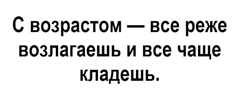 С возрастом все реже возлагаешь и все чаще кладешь