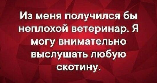 Из меня получился бы неплохой ве ерИнар Я выспу_шать любую сіотину