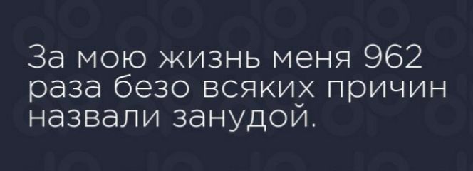 За мою жизнь меня 962 раза безо всяких причин назвали занудои