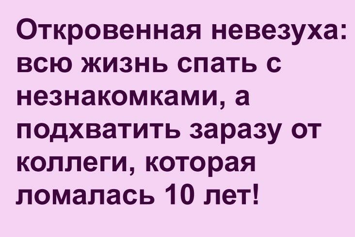 Откровенная невезуха всю жизнь спать с незнакомками а подхватить заразу от коллеги которая помалась 10 лет