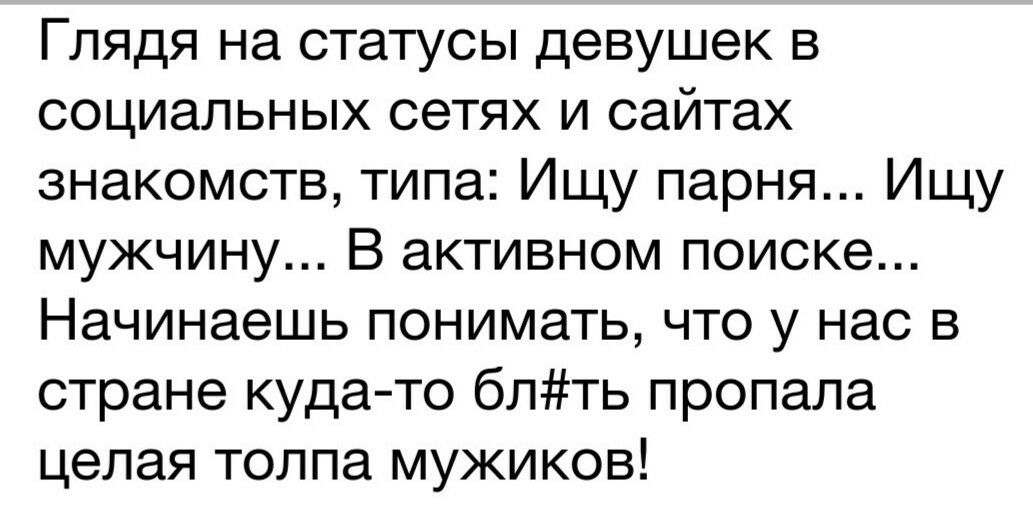 Глядя на статусы девушек в социальных сетях и сайтах знакомств типа Ищу парня Ищу мужчину В активном поиске Начинаешь понимать что у нас в стране куда то блть пропала целая толпа мужиков