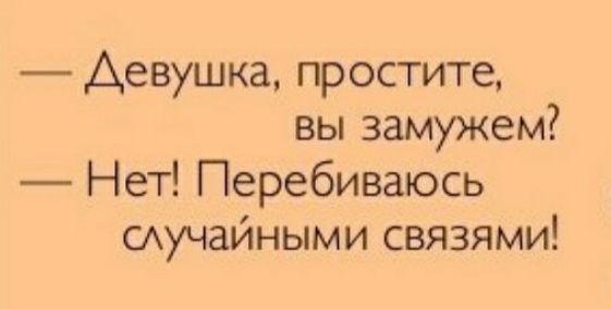 Девушка простите вы замужем Нет Перебиваюсь случайными связями