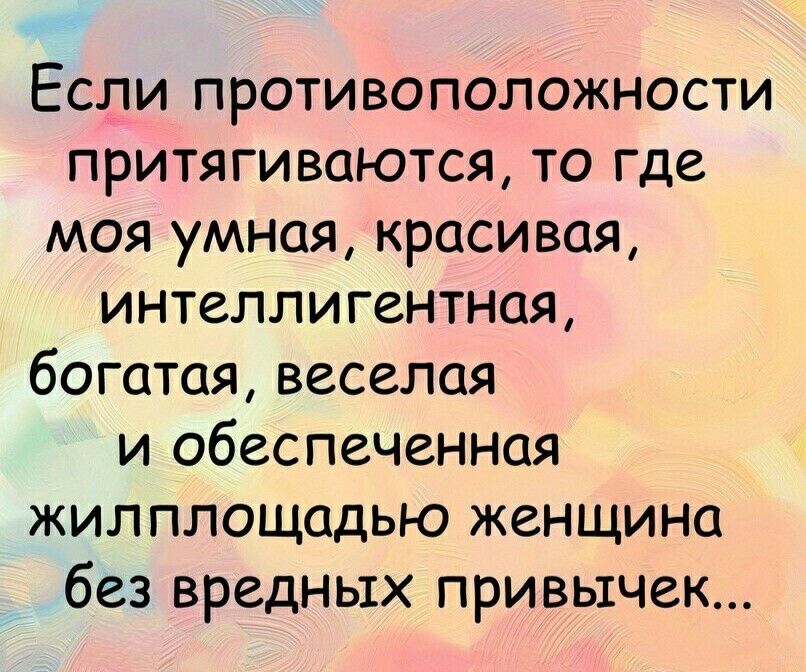 Если противоположности притягиваются то где моя умная красивая интеллигентная богатая веселая и обеспеченная жил площадью женщина без вредных привычек