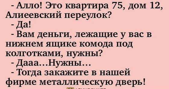 Алло Это квартира 75 дом 12 Алиеевский переулок Да Вам деньги лежащие у вас в нижнем ящике комода под колготками нужны ДаааНужны Тогда закажите в нашей фирме металіическую дверь