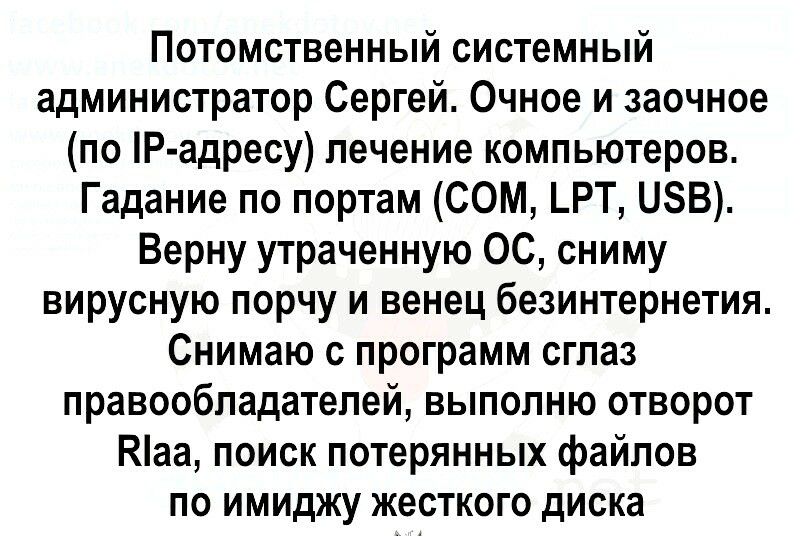 Потомственный системный администратор Сергей Очное и заочное по Р адресу лечение компьютеров Гадание по портам СОМ _РТ ЦЗВ Верну утраченную 0С сниму вирусную порчу и венец безинтернетия Снимаю с программ сглаз правообладателей выполню отворот Каа поиск потерянных файлов по имиджу жесткого диска