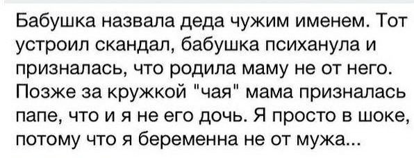 Бабушка назвала деда чужим именем Тот устроил скандал бабушка психанула и призналась что родила маму не от него Позже за кружкой чая мама призналась папе что и я не его дочь Я просто в шоке потому что я беременна не от мужа
