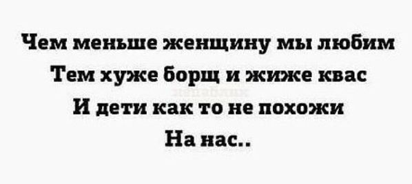 Чем меньше женщину мы любим Тем хуже Борщ и жиже квас и дети как то не похожи На нас