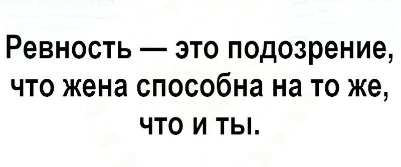 Ревность это подозрение что жена способна на то же что и ты