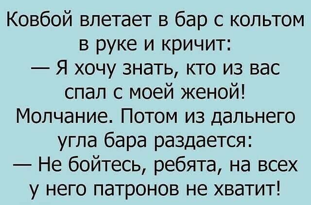 Ковбой влетает в бар с копьтом в руке и кричит Я хочу знать кто из вас спал с моей женой Молчание Потом из дальнего угла бара раздается Не бойтесь ребята на всех у него патронов не хватит