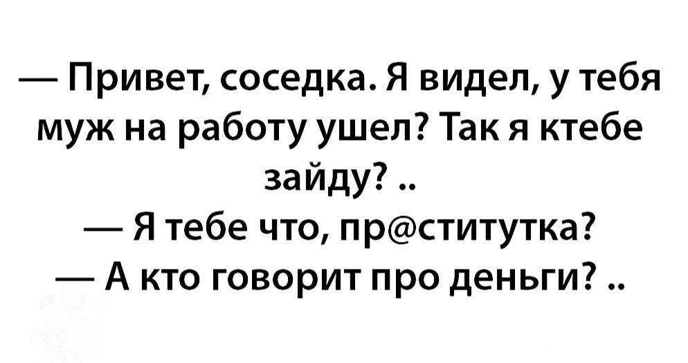 Привет соседка Я видел у тебя муж на работу ушел Так я ктебе зайду Я тебе что прститутка А кто говорит про деньги